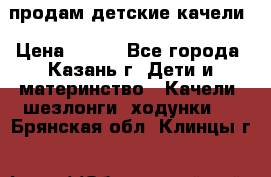 продам детские качели › Цена ­ 800 - Все города, Казань г. Дети и материнство » Качели, шезлонги, ходунки   . Брянская обл.,Клинцы г.